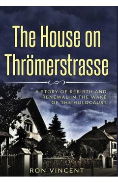 Coperta cărții 'The House on Thrömerstrasse: A Story of Rebirth and Renewal in the Wake of the Holocaust - Ron Vincent'