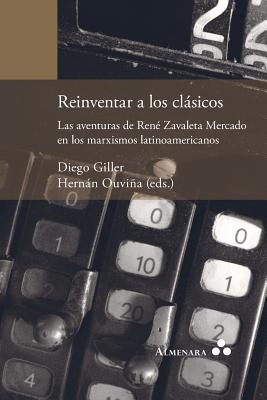 Coperta cărții 'Reinventar a los clásicos. Las aventuras de René Zavaleta Mercado en los marxismos latinoamericanos - Diego Giller'