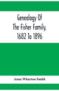 Coperta cărții 'Genealogy Of The Fisher Family, 1682 To 1896 - Anna Wharton Smith'
