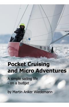 Poza produsului Pocket Cruising and Micro Adventures: A simple sailing life - on a budget - Martin Anker Wiedemann