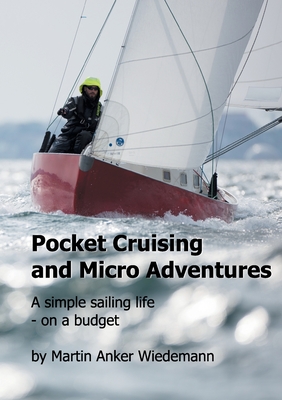 Pocket Cruising and Micro Adventures: A simple sailing life - on a budget - Martin Anker Wiedemann