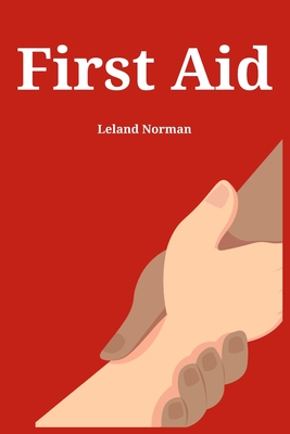 First Aid: Essential First Aid Techniques for Everyday Emergencies (2023 Guide for Beginners) - Leland Norman