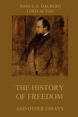 The History of Freedom and other Essays: Annotated Edition - Lord Acton