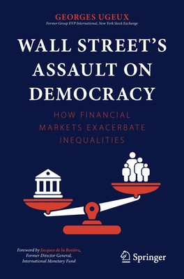 Wall Street's Assault on Democracy: How Financial Markets Exacerbate Inequalities - Georges Ugeux