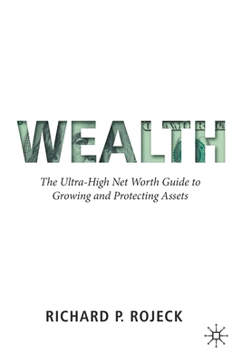 Wealth: The Ultra-High Net Worth Guide to Growing and Protecting Assets - Richard P. Rojeck