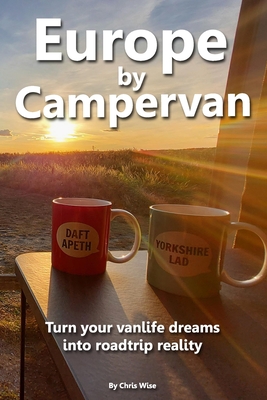 Europe by Campervan: Turn Your Vanlife Dreams into Road Trip Reality - Chris Wise