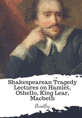 Shakespearean Tragedy Lectures on Hamlet, Othello, King Lear, Macbeth - Bradley