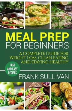 Coperta cărții 'Meal Prep Cookbook For Beginners: A complete guide to weight loss, clean nutrition and healthy eating, a cooking guide'