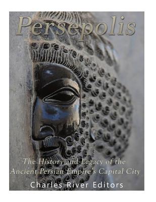 Persepolis: The History and Legacy of the Ancient Persian Empire's Capital City - Charles River