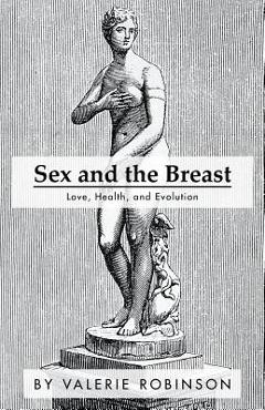 Coperta cărții 'Sex and the Breast: Love, Health, and Evolution - Valerie Robinson'