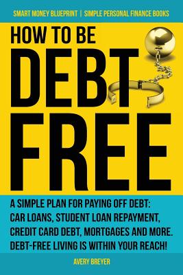 How to Be Debt Free: A simple plan for paying off debt: car loans, student loan repayment, credit card debt, mortgages, and more. Debt-free - Avery Breyer