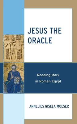 Jesus the Oracle: Reading Mark in Roman Egypt - Annelies Gisela Moeser