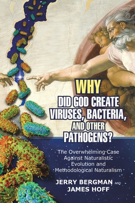 Why Did God Create Viruses, Bacteria, and Other Pathogens?: The Overwhelming Case Against Naturalistic Evolution and Methodological Naturalism - Jerry Bergman