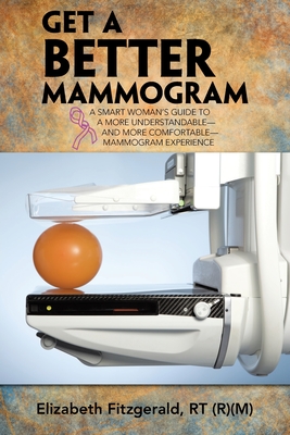 Get a Better Mammogram: A Smart Woman's Guide to a More Understandable-And More Comfortable-Mammogram Experience - Elizabeth Fitzgerald Rt