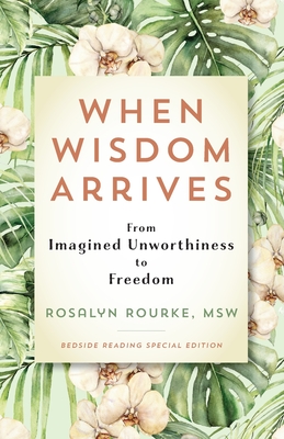 When Wisdom Arrives: From Imagined Unworthiness to Freedom - Rosalyn Rourke