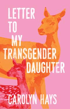 Letter to My Transgender Daughter: A Girlhood - Carolyn Hays