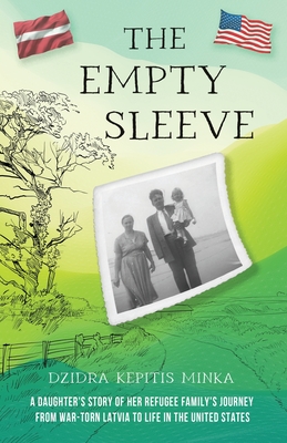 The Empty Sleeve: A Daughter's Story of her Refugee Family's Journey from War-Torn Latvia to Life in the United States - Dzidra Kepitis Minka