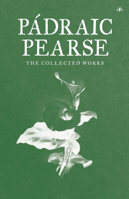 Padraic Pearse: The Collected Works - Padraic Pearse