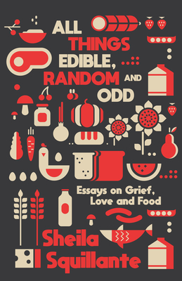 All Things Edible, Random & Odd: Essays on Grief, Love & Food - Sheila Squillante