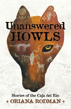 Coperta cărții 'Unanswered Howls: Stories of the Caja del Rio: Stories of the Caja del Rio - Oriana Rodman'