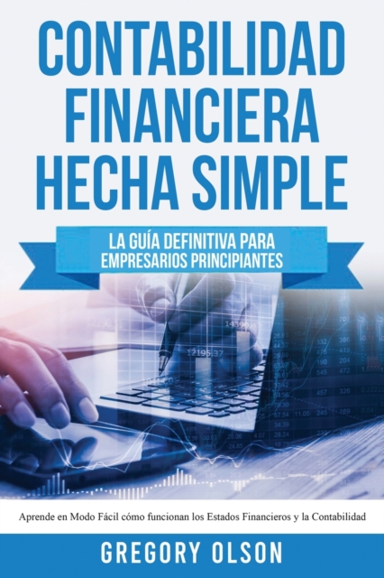 Contabilidad Financiera Hecha Simple: La guía definitiva para empresarios principiantes. Aprende en modo fácil cómo funcionan los estados financieros - Gregory Olson