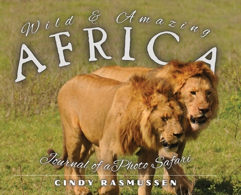 Wild and Amazing Africa: Journal of a Photo Safari - Cindy Rasmussen