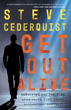 Coperta cărții 'Get Out Alive: Surviving and Thriving After Drugs, Guns, Gangs, Dysfunction and Crazy - Steve Cederquist'