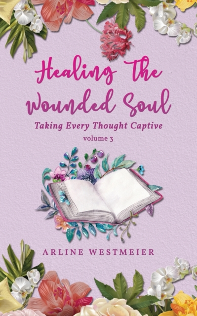 Healing the Wounded Soul: Taking Every Thought Captive Volume 3 - Arline Westmeier