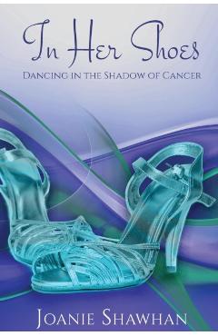 Coperta cărții 'In Her Shoes: Dancing in the Shadow of Cancer - Joanie Shawhan'