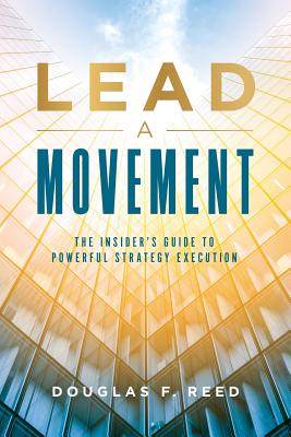 Lead A Movement: The Insider's Guide to Powerful Strategy Execution - Doug Reed