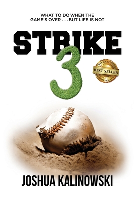 Strike 3: What To Do When The Game's Over But Life Is Not - Joshua Kalinowski