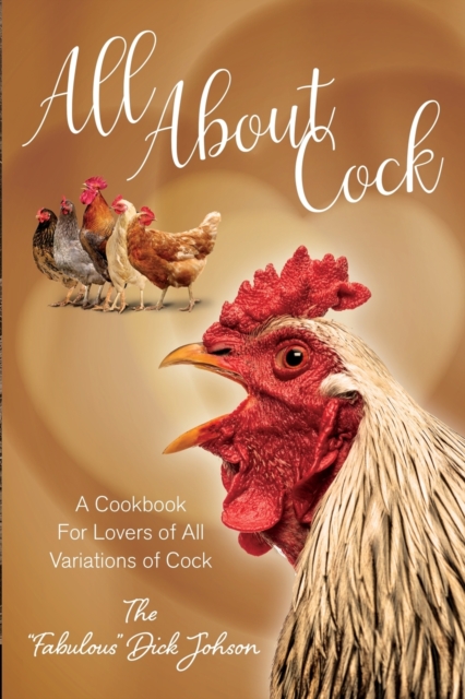 All About Cock: A Cookbook For Lovers of All Variations of Cock (Parody Cookbooks) - The Fabulous Dick Johnson