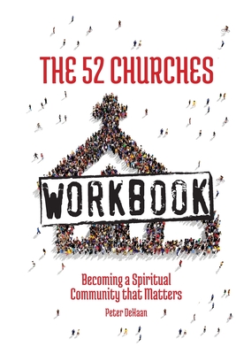 The 52 Churches Workbook: Becoming a Spiritual Community that Matters - Peter Dehaan