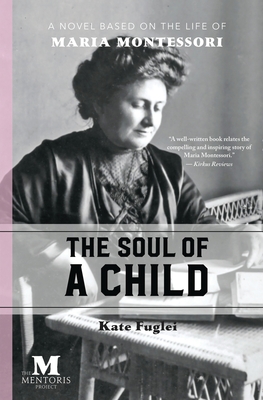 The Soul of a Child: A Novel Based on the Life of Maria Montessori - Kate Fuglei