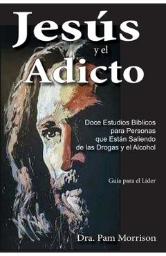 Coperta cărții 'Jesús y el Adicto: Doce Estudios Bíblicos para Personas que Están Saliendo de las Drogas y Alcohol - Pam Morrison'