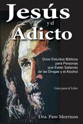 Jesús y el Adicto: Doce Estudios Bíblicos para Personas que Están Saliendo de las Drogas y Alcohol - Pam Morrison