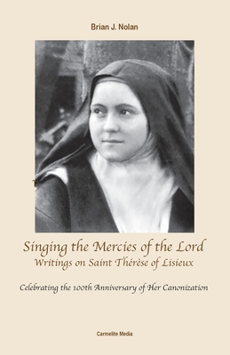 Singing the Mercies of the Lord: Writings on Saint Thérèse of Lisieux - Brian J. Nolan