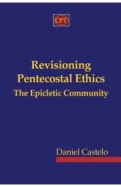 Coperta cărții 'Revisioning Pentecostal Ethics - The Epicletic Community - Daniel Castelo'
