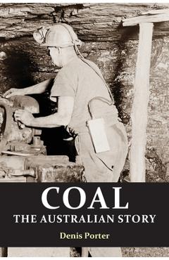 Coperta cărții 'Coal: the Australian Story : From convict mining to the birth of a world leader - Denis Porter'