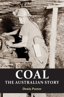 Coperta cărții 'Coal: the Australian Story : From convict mining to the birth of a world leader - Denis Porter'