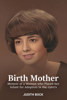 Birth Mother: Memoir of a Woman who Placed her Infant for Adoption in the 1960's - Judith Bock