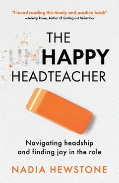 Coperta cărții 'The Unhappy Headteacher: Navigating headship and finding joy in the role - Nadia Hewstone'