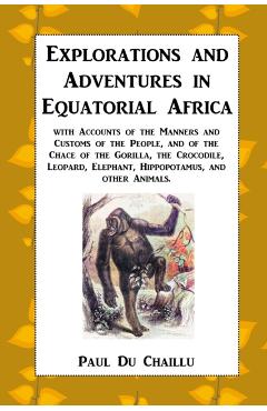 Coperta cărții 'Explorations and Adventures in Equatorial Africa: with Accounts of the Manners and Customs of the People, and of the'