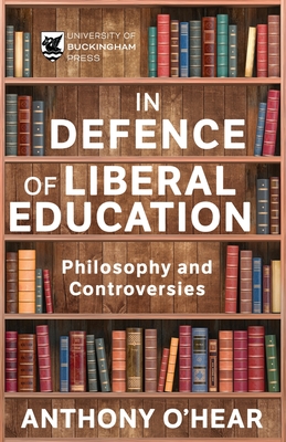 In Defence of Liberal Education: Philosophy and Controversies - Anthony O'hear