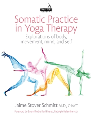 Somatic Practice in Yoga Therapy: Explorations of Body, Movement, Mind, and Self - Jaime Stover Schmitt