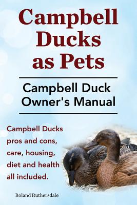 Campbell Ducks as Pets. Campbell Duck Owner's Manual. Campbell Duck Pros and Cons, Care, Housing, Diet and Health all included. - Roland Ruthersdale