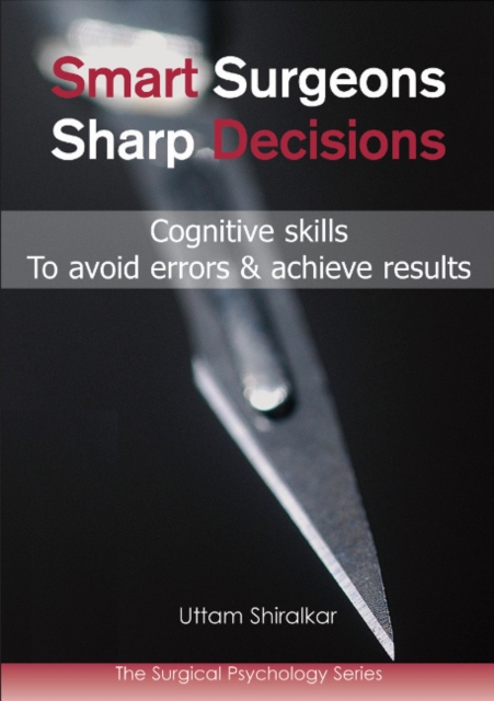 Smart Surgeons; Sharp Decisions: Cognitive Skills to Avoid Errors & Achieve Results - Uttam Shiralkar