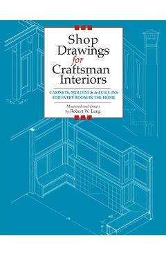 Coperta cărții 'Shop Drawings for Craftsman Interiors: Cabinets, Moldings and Built-Ins for Every Room in the Home - Robert Lang'