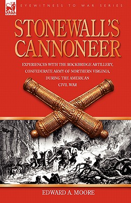 Stonewall's Cannoneer: Experiences with the Rockbridge Artillery, Confederate Army of Northern Virginia, During the American Civil War - Edward A. Moore