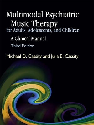Multimodal Psychiatric Music Therapy for Adults, Adolescents, and Children: A Clinical Manual Third Edition - Michael Cassity